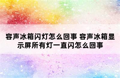 容声冰箱闪灯怎么回事 容声冰箱显示屏所有灯一直闪怎么回事